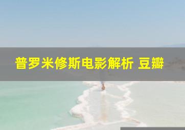 普罗米修斯电影解析 豆瓣